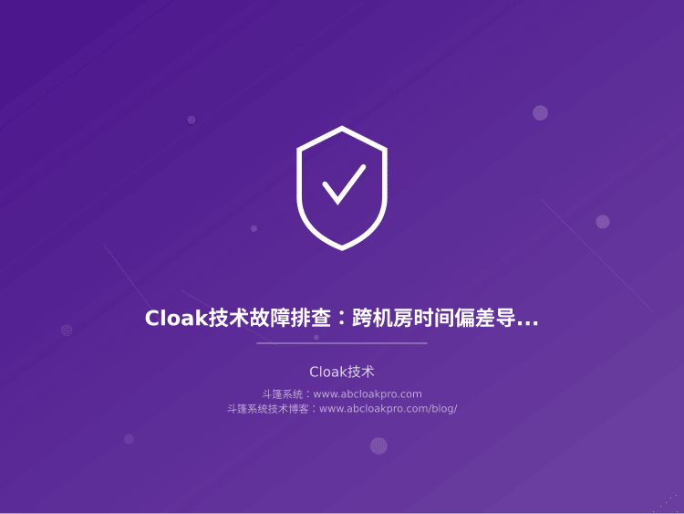 Cloak技术故障排查:跨机房时间偏差导致规则失序问题