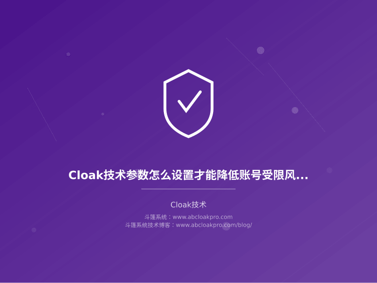 Cloak技术参数怎么设置才能降低账号受限风险？安全配置经验分享