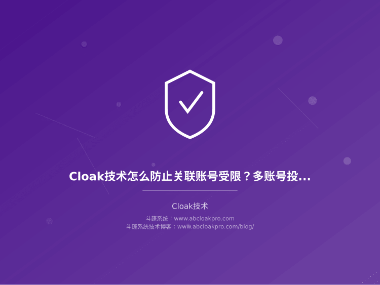 Cloak技术怎么防止关联账号受限？多账号投放的隔离方法