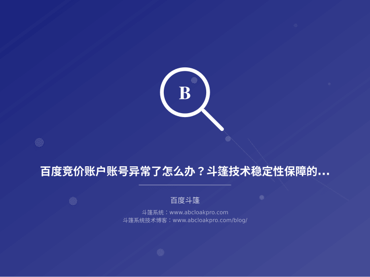 百度竞价账户账号异常了怎么办?斗篷技术稳定性保障的3个紧急方案