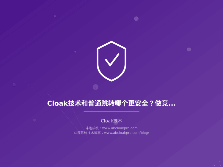 Cloak技术和普通跳转哪个更安全?做竞价推广怎么选才不会账号受限