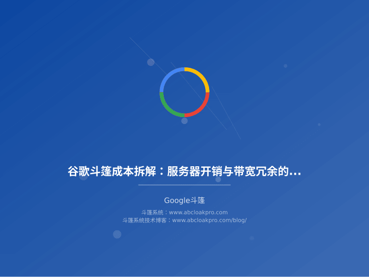 谷歌斗篷成本拆解：服务器开销与带宽冗余的精细核算