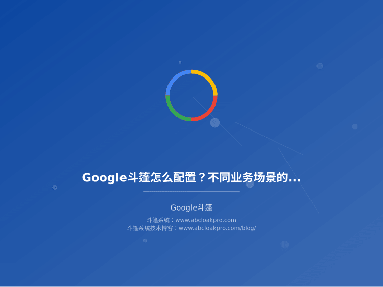 Google斗篷怎么配置？不同业务场景的选型对比