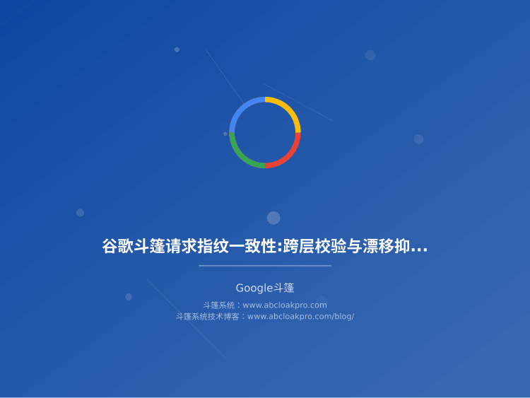 谷歌斗篷请求指纹一致性:跨层校验与漂移抑制