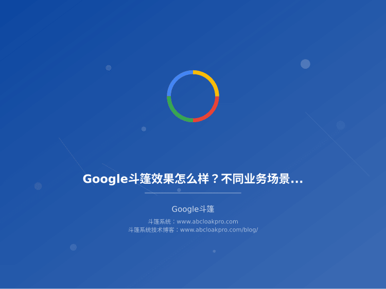 Google斗篷效果怎么样？不同业务场景怎么选才不踩坑