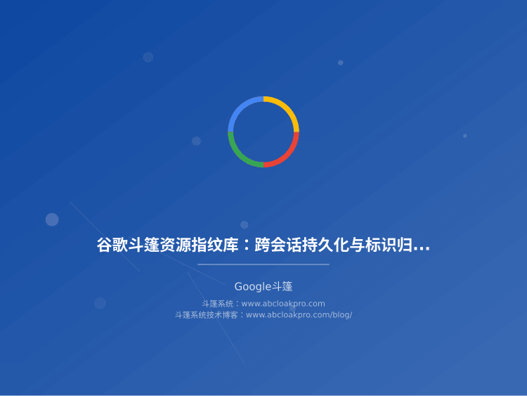 谷歌斗篷资源指纹库：跨会话持久化与标识归一
