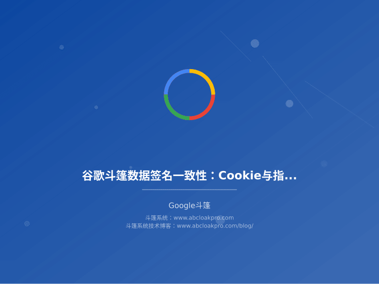 谷歌斗篷数据签名一致性:Cookie与指纹的同步校验