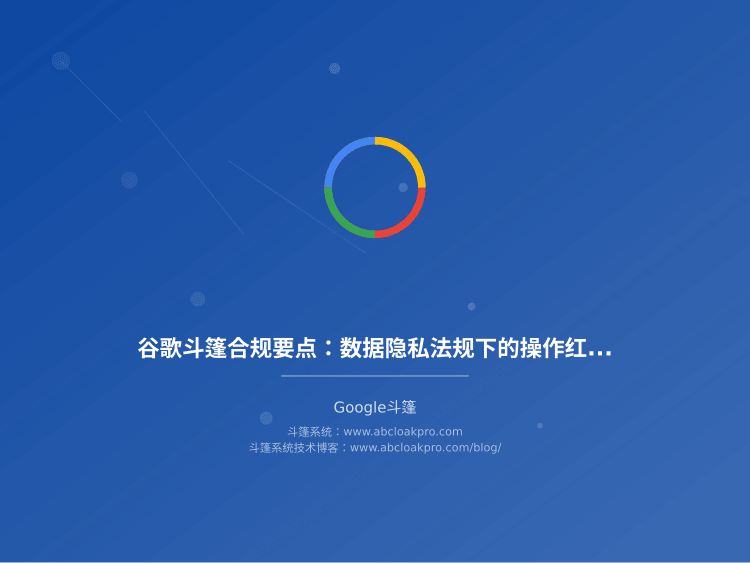 谷歌斗篷合规要点:数据隐私法规下的操作红线