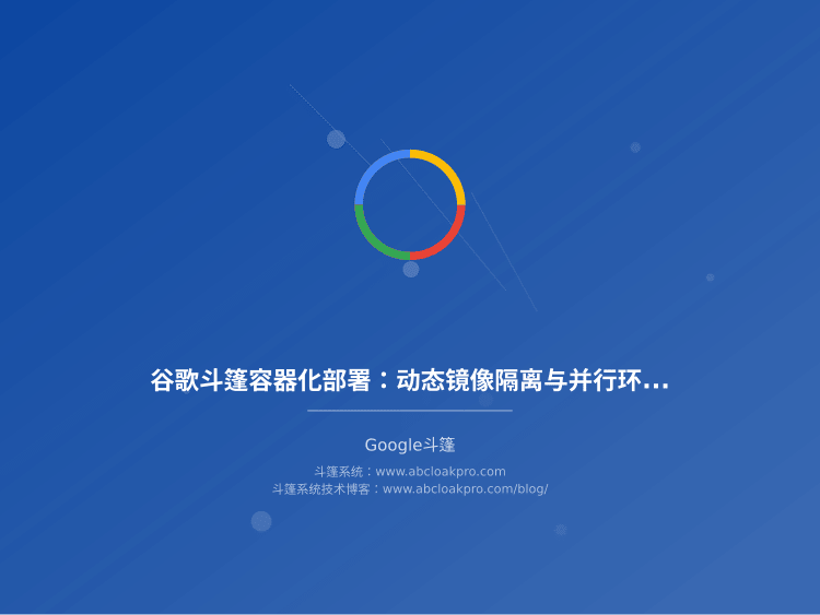 谷歌斗篷容器化部署：动态镜像隔离与并行环境编排