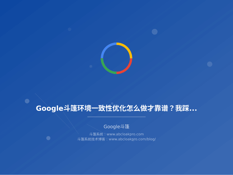 Google斗篷环境一致性优化怎么做才靠谱？我踩过的坑和实测有效的配置