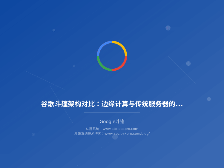谷歌斗篷架构对比：边缘计算与传统服务器的延迟差异