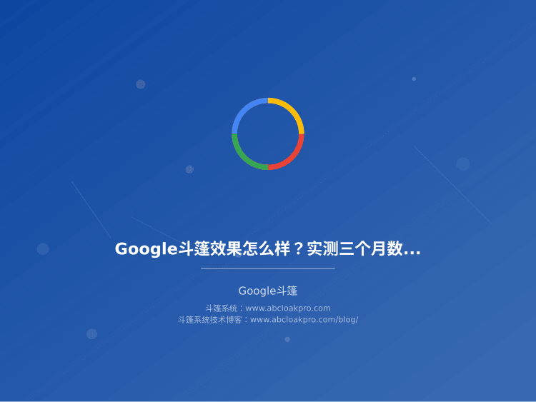 Google斗篷效果怎么样？实测三个月数据告诉你真实情况