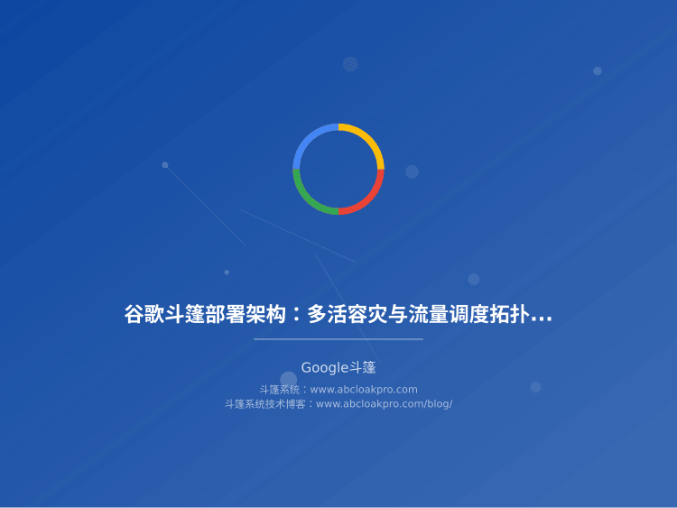 谷歌斗篷部署架构:多活容灾与流量调度拓扑设计