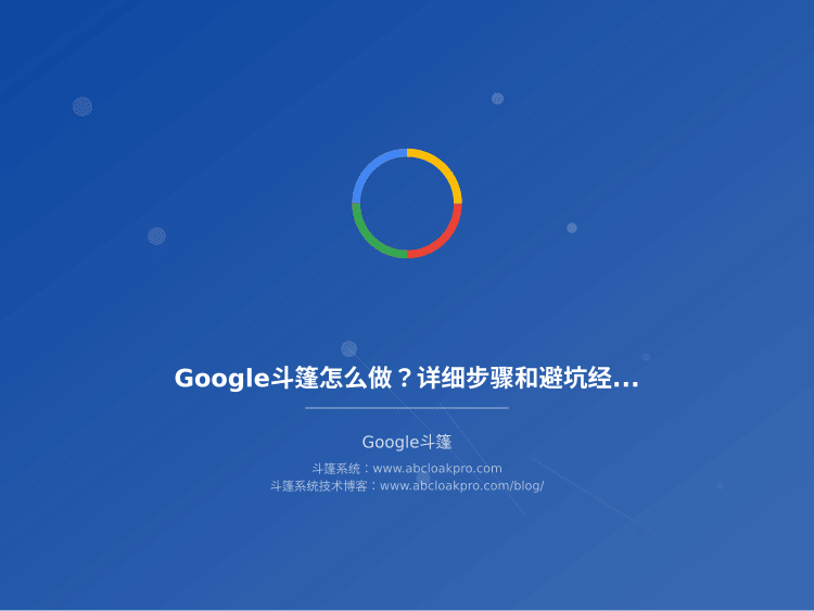 Google斗篷怎么做?详细步骤和避坑经验分享