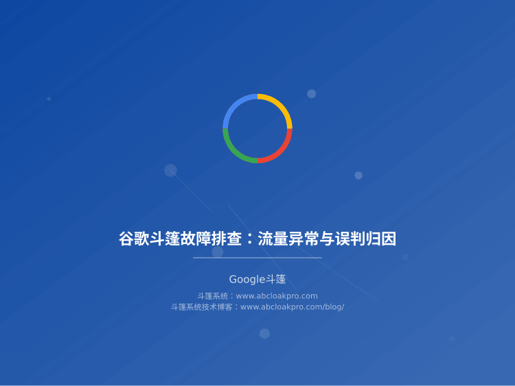 谷歌斗篷故障排查:流量异常与误判归因