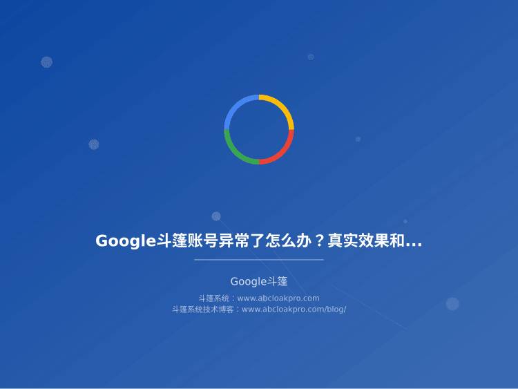 Google斗篷账号异常了怎么办?真实效果和风险到底怎么样