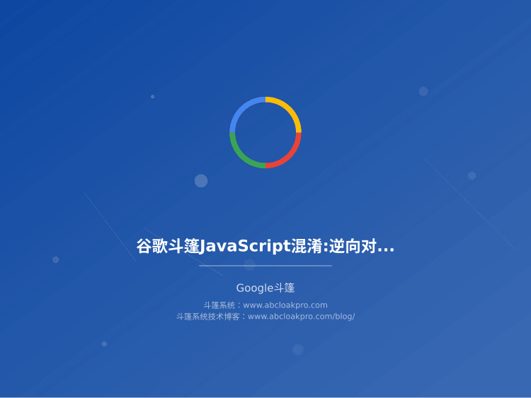 谷歌斗篷JavaScript混淆:逆向对抗与代码加固