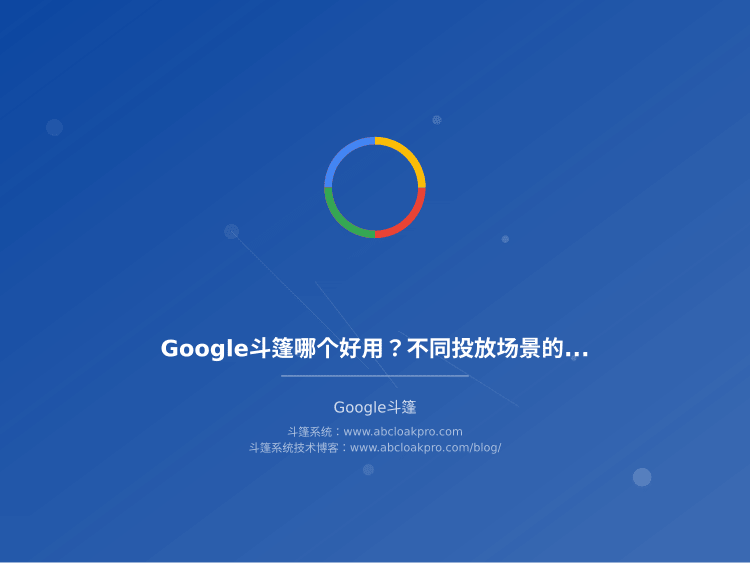 Google斗篷哪个好用?不同投放场景的选型建议