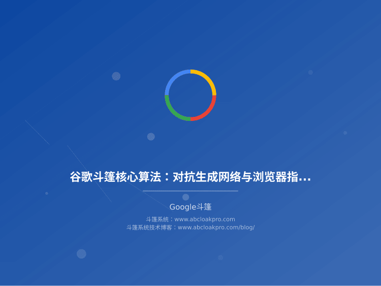 谷歌斗篷核心算法:对抗生成网络与浏览器指纹内容适配