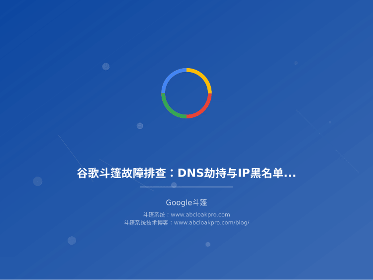 谷歌斗篷故障排查:DNS劫持与IP黑名单的关联诊断