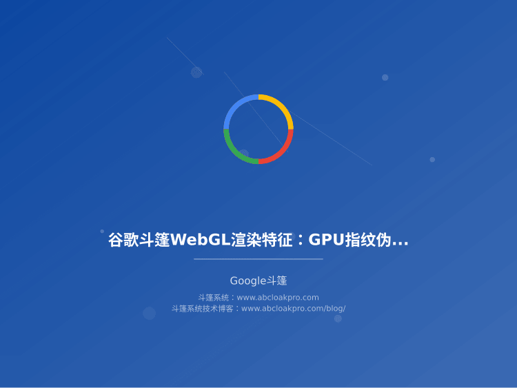 谷歌斗篷WebGL渲染特征:GPU指纹伪造与像素级一致性校验
