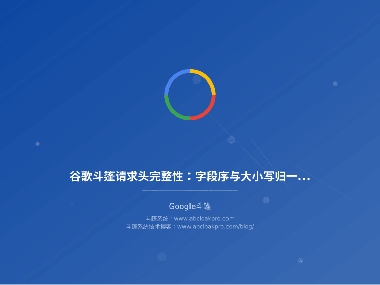 谷歌斗篷请求头完整性:字段序与大小写归一化校验