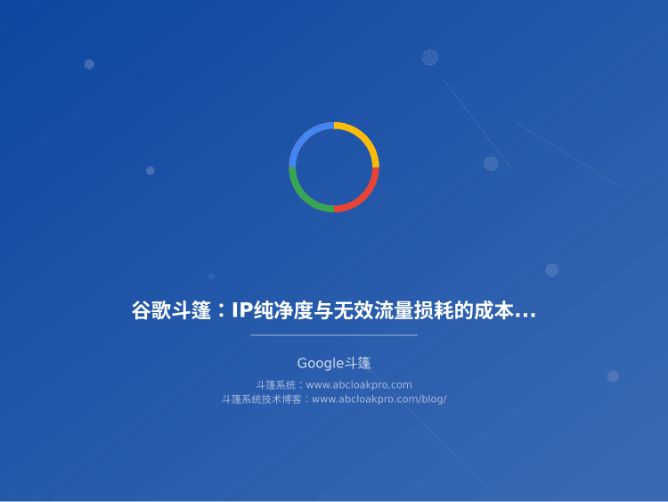 谷歌斗篷:IP纯净度与无效流量损耗的成本拆解