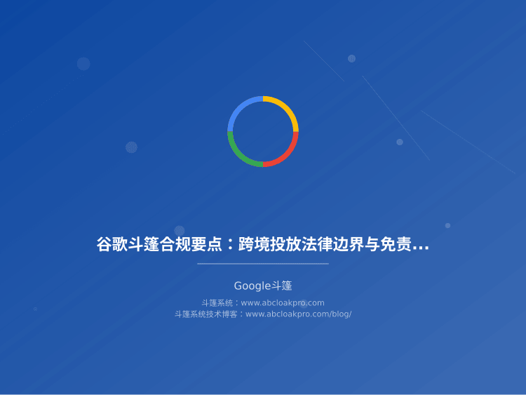 谷歌斗篷合规要点：跨境投放法律边界与免责设计
