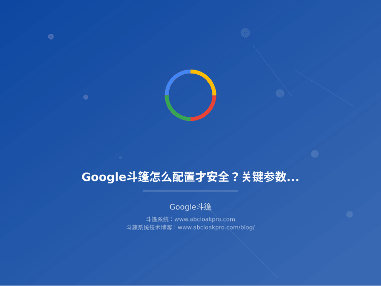 Google斗篷怎么配置才安全？关键参数要怎么设才不容易账号异常
