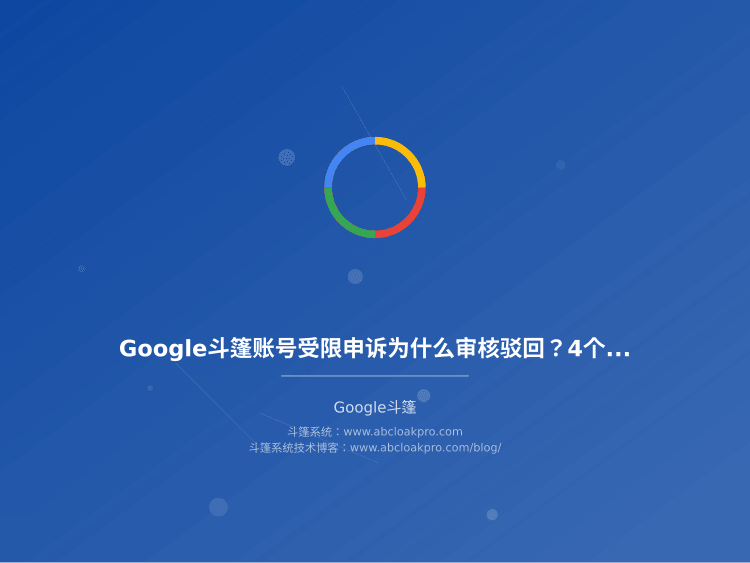 Google斗篷账号受限申诉为什么审核驳回?4个原因和恢复操作