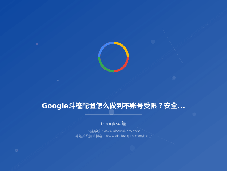 Google斗篷配置怎么做到不账号受限？安全参数怎么调最稳