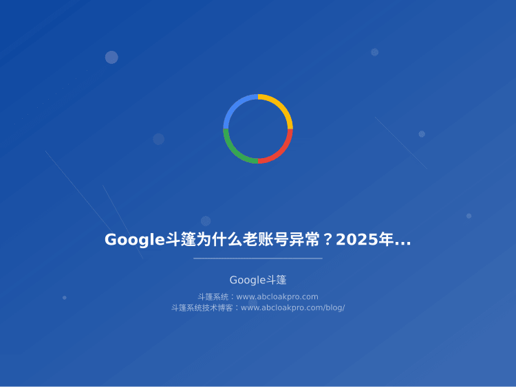 Google斗篷为什么老账号异常？2025年实测通通过审核核率和自救方法