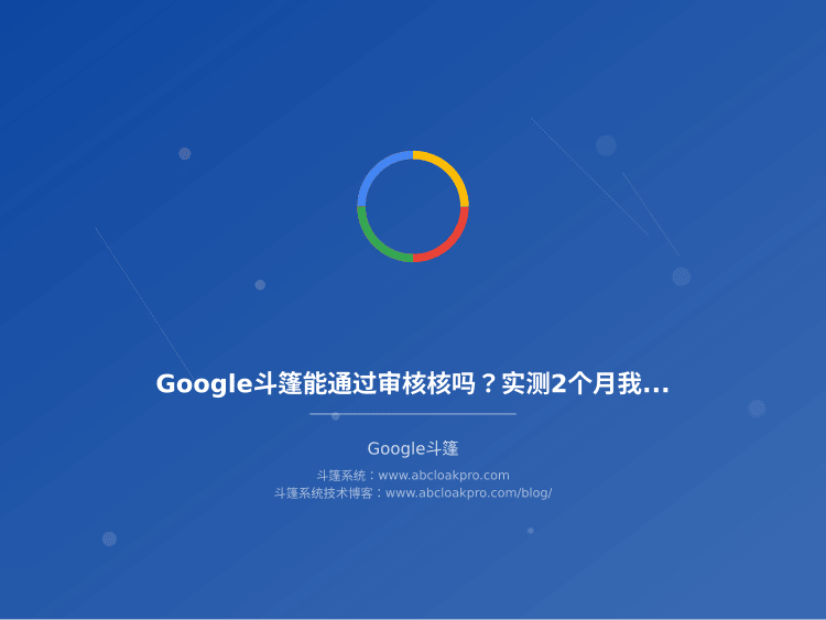 Google斗篷能通过审核核吗?实测2个月我的经验分享和注意事项