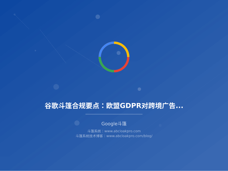 谷歌斗篷合规要点:欧盟GDPR对跨境广告投放的约束