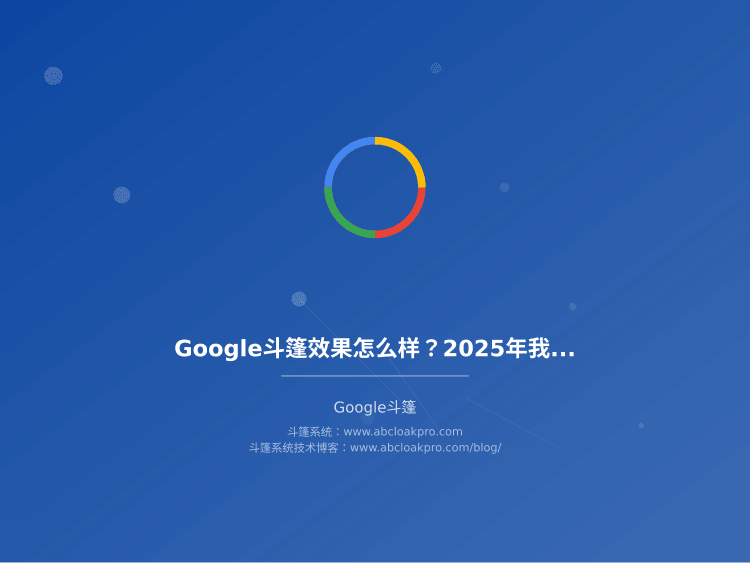 Google斗篷效果怎么样？2025年我跑了三个月广告的真实数据和避坑经验