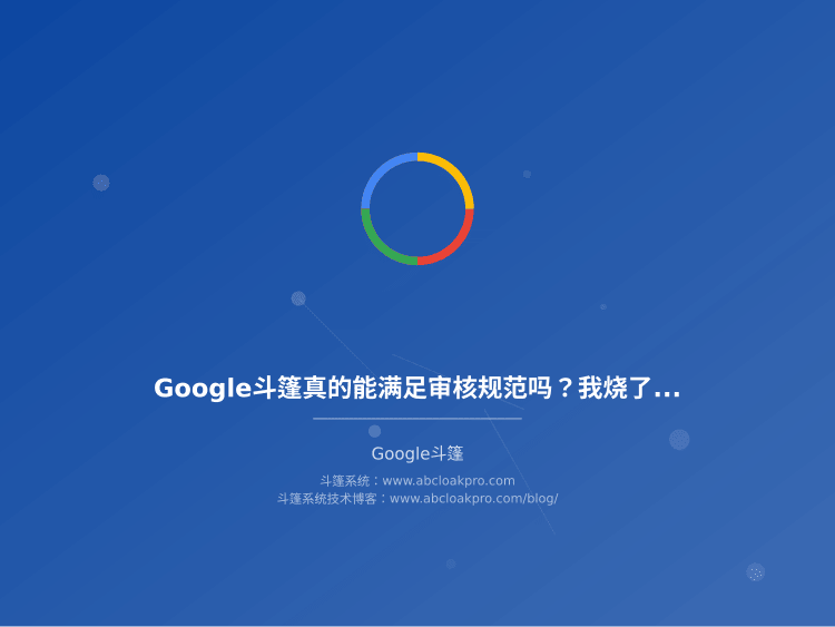 Google斗篷真的能满足审核规范吗？我烧了30万广告费换来的真相
