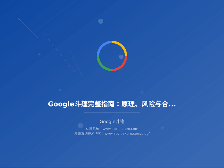 Google斗篷完整指南:原理、风险与合规边界