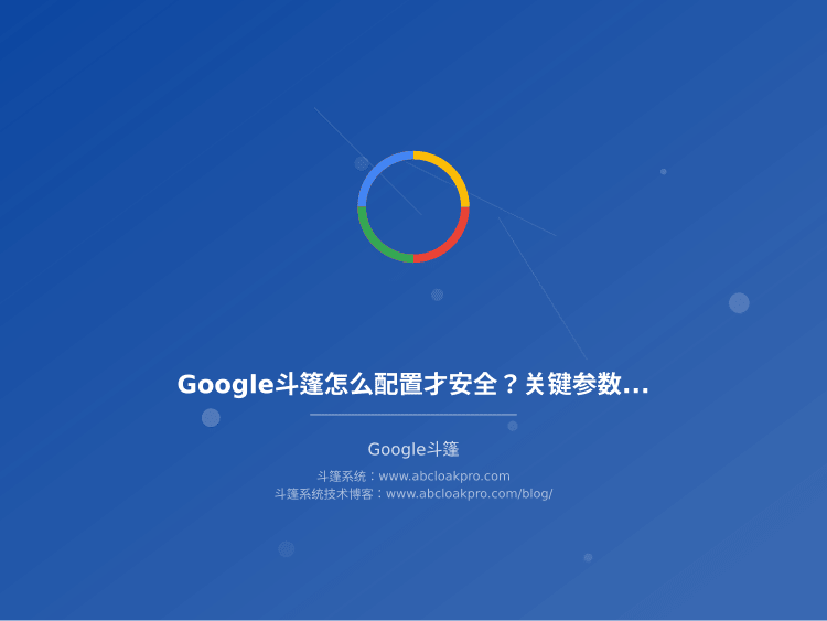 Google斗篷怎么配置才安全？关键参数设置和避坑指南