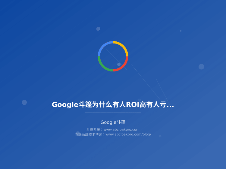 Google斗篷为什么有人ROI高有人亏钱?关键因素拆解和实战建议