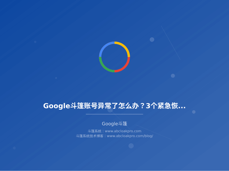 Google斗篷账号异常了怎么办？3个紧急恢复方法，5年实操踩坑总结