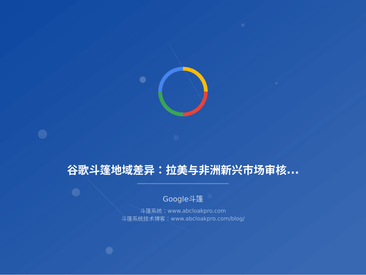 谷歌斗篷地域差异：拉美与非洲新兴市场审核梯度