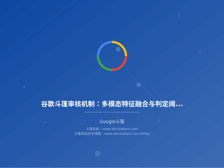 谷歌斗篷审核机制：多模态特征融合与判定阈值调优