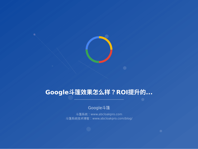 Google斗篷效果怎么样？ROI提升的关键因素和实战经验总结