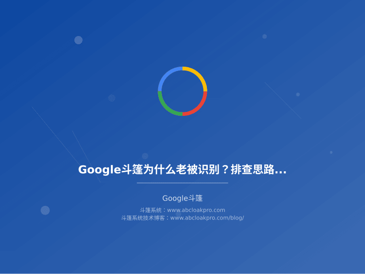 Google斗篷为什么老被识别？排查思路和稳定性保障参数调优方案