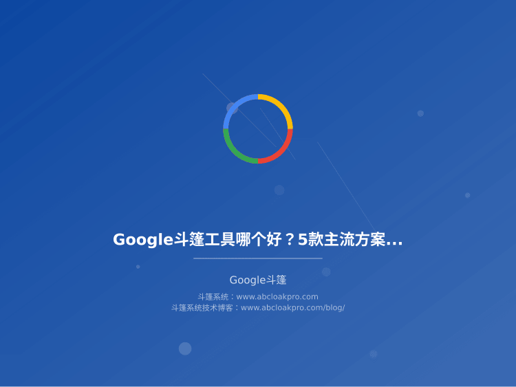 Google斗篷工具哪个好？5款主流方案实测与选型思路