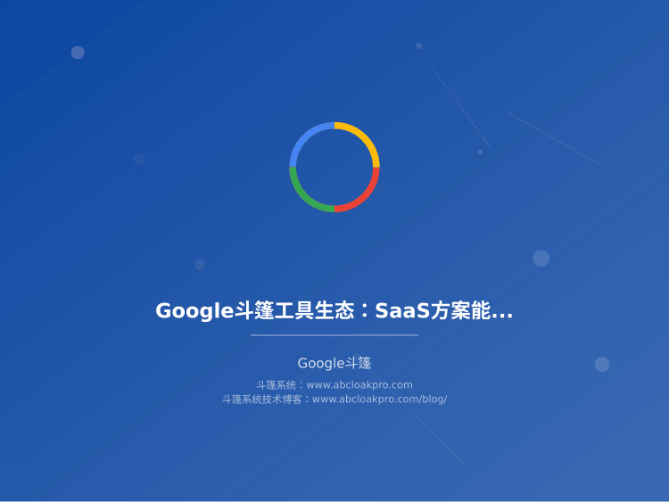 Google斗篷工具生态：SaaS方案能力评估