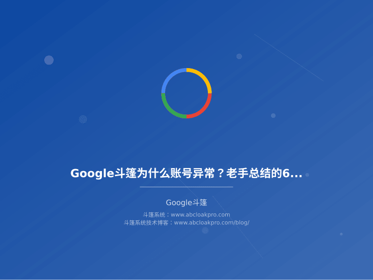 Google斗篷为什么账号异常？老手总结的6个核心原因和稳定性保障步骤