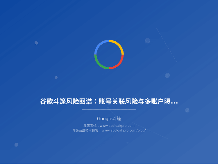 谷歌斗篷风险图谱：账号关联风险与多账户隔离策略