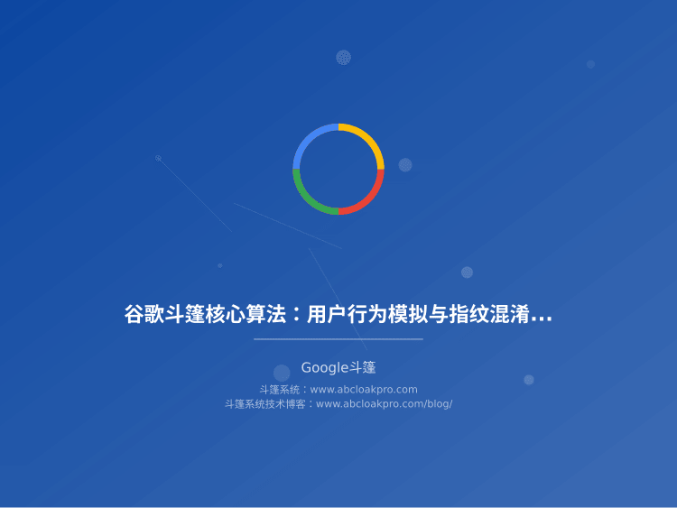谷歌斗篷核心算法：用户行为模拟与指纹混淆策略