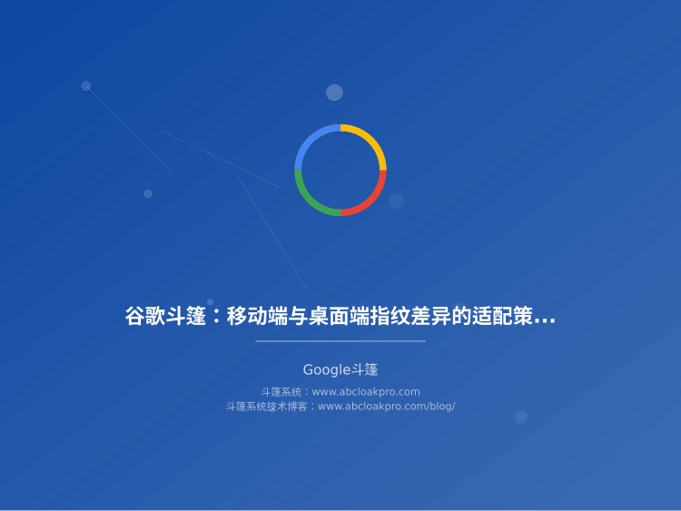 谷歌斗篷：移动端与桌面端指纹差异的适配策略